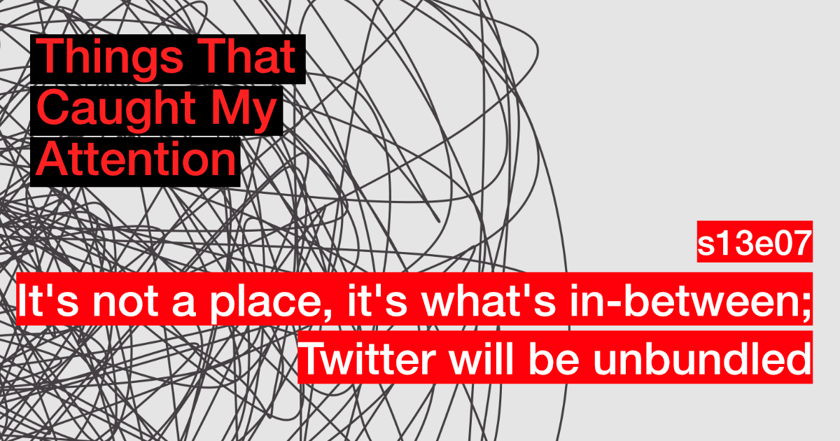 s13e07: It's not a place, it's what's in-between; Twitter will be unbundled