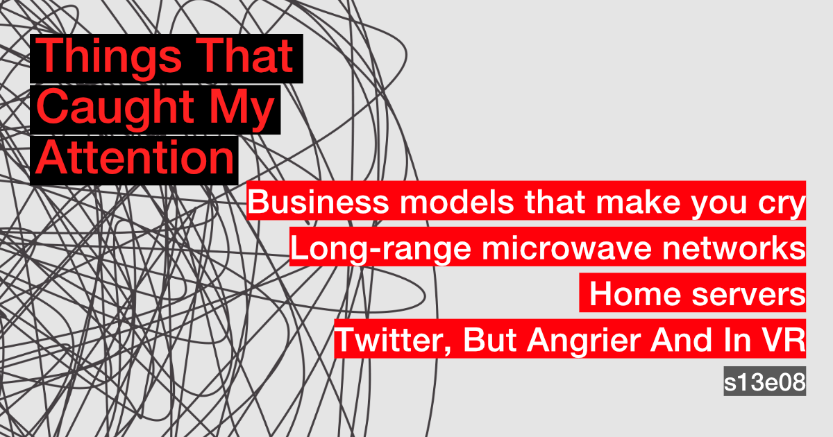 s13e08: Business models that make you cry; Long-range microwave networks; Home servers; Twitter, But Angrier And In VR