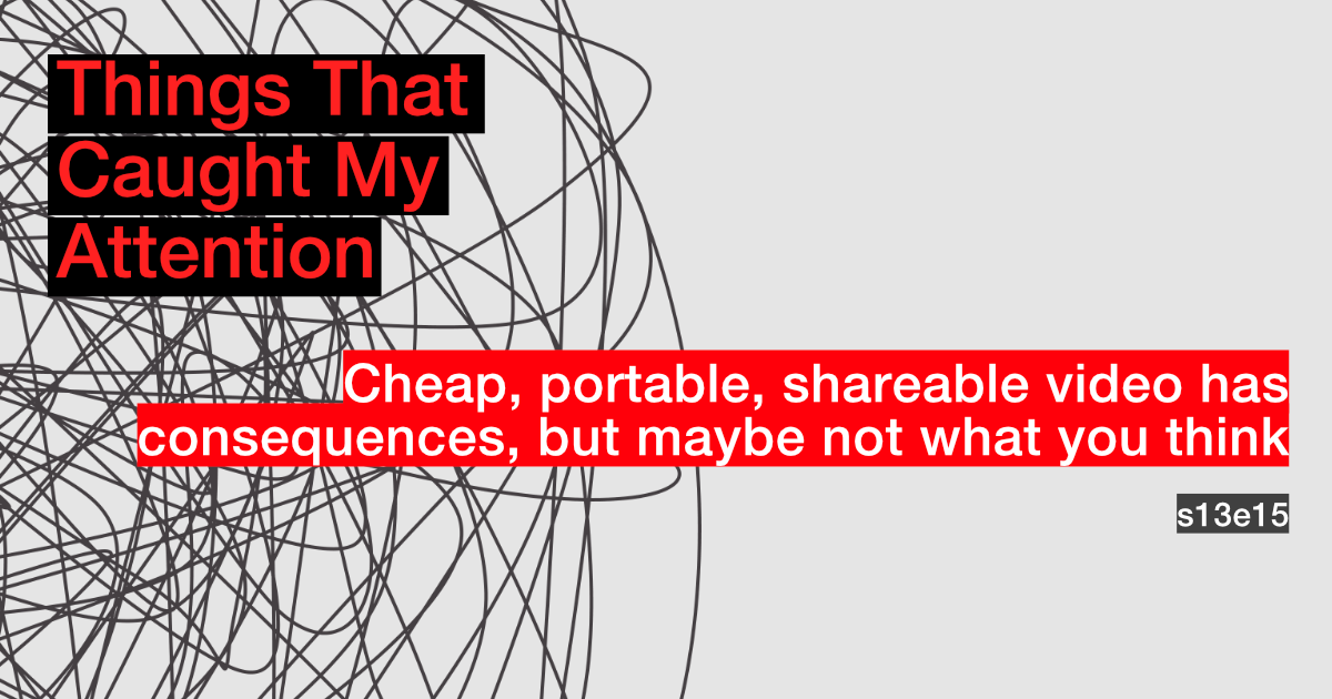 s13e15: Cheap, portable, shareable video has consequences but maybe not what you think