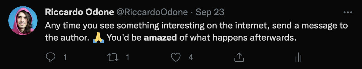 Tweet of mine that says: "Any time you see something interesting on the internet, send a message to the author. Folded hands You'd be amazed of what happens afterwards."