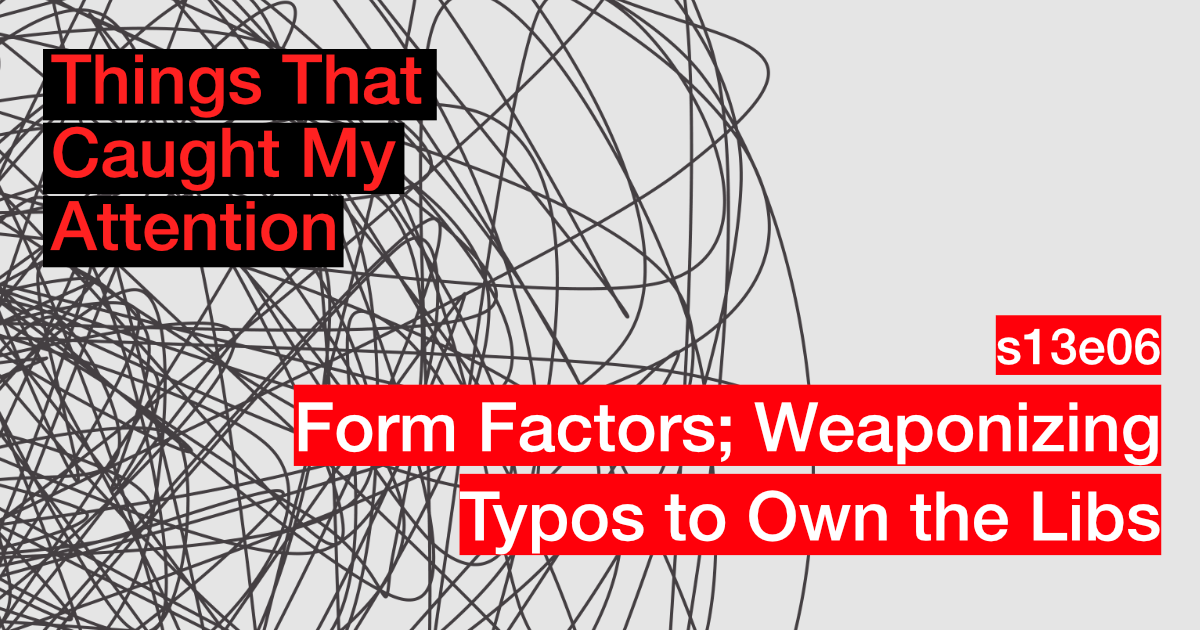 s13e06: Form Factors; Weaponizing typos to own the libs